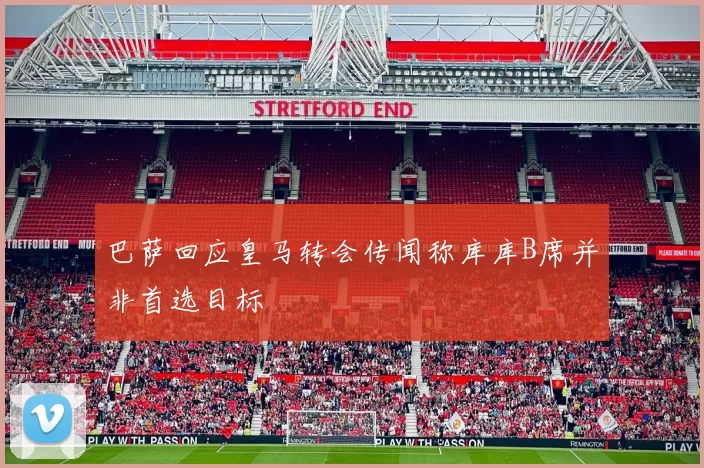巴萨回应皇马转会传闻称库库B席并非首选目标