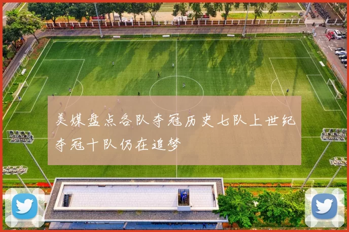 美媒盘点各队夺冠历史七队上世纪夺冠十队仍在追梦
