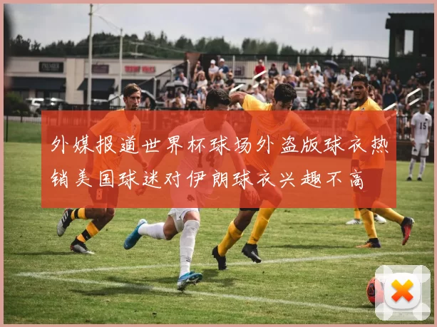 外媒报道世界杯球场外盗版球衣热销美国球迷对伊朗球衣兴趣不高