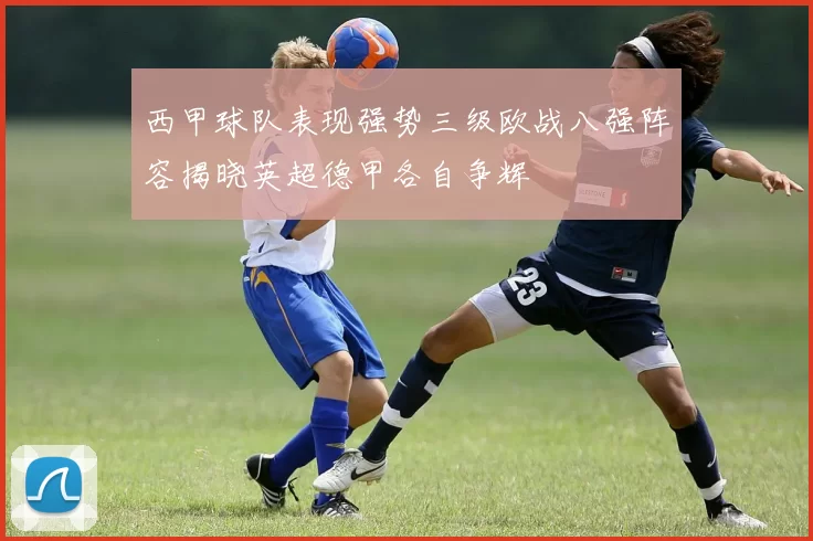 西甲球队表现强势三级欧战八强阵容揭晓英超德甲各自争辉