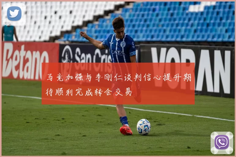 马竞加强与李刚仁谈判信心提升期待顺利完成转会交易