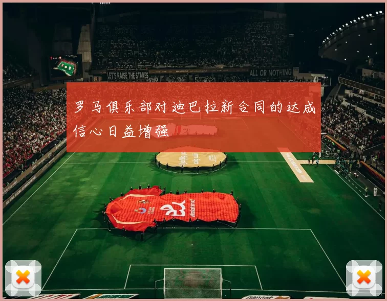 罗马俱乐部对迪巴拉新合同的达成信心日益增强