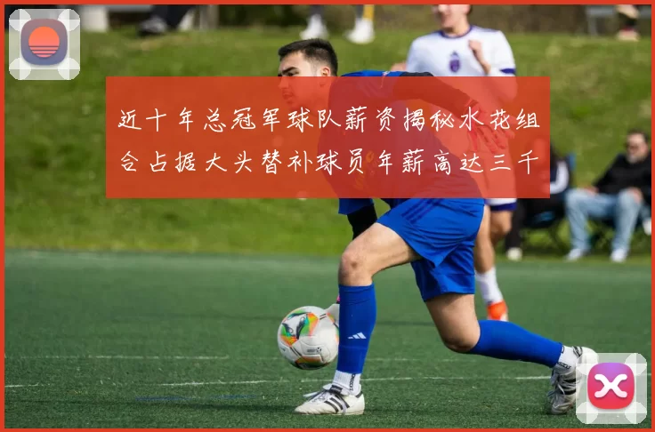 近十年总冠军球队薪资揭秘水花组合占据大头替补球员年薪高达三千万