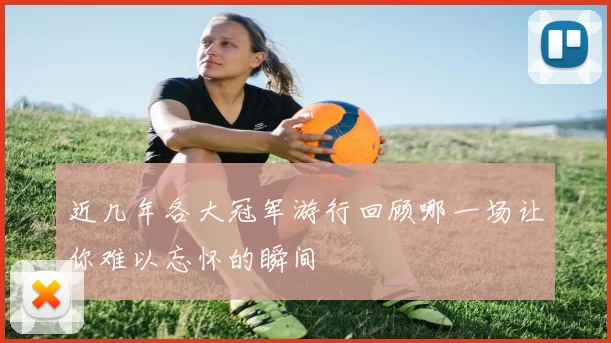 近几年各大冠军游行回顾哪一场让你难以忘怀的瞬间