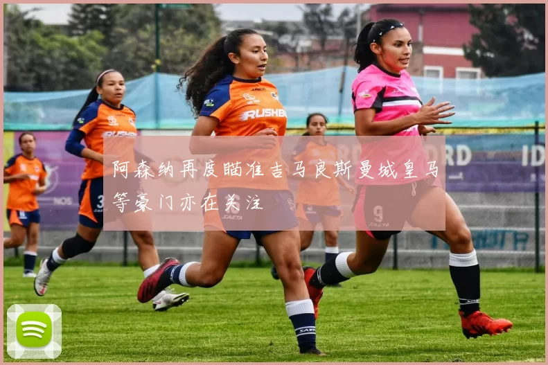 阿森纳再度瞄准吉马良斯曼城皇马等豪门亦在关注