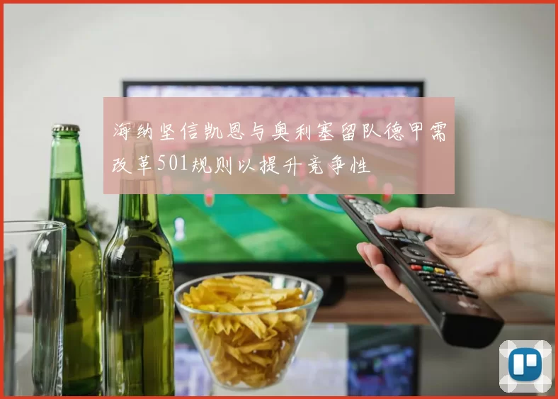 海纳坚信凯恩与奥利塞留队德甲需改革501规则以提升竞争性