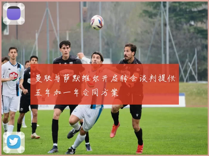 曼联与萨默维尔开启转会谈判提供五年加一年合同方案