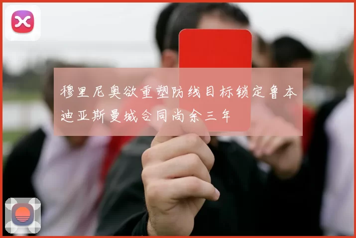 穆里尼奥欲重塑防线目标锁定鲁本迪亚斯曼城合同尚余三年